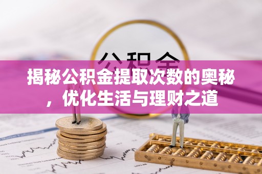 容县揭秘公积金提取次数的奥秘，优化生活与理财之道