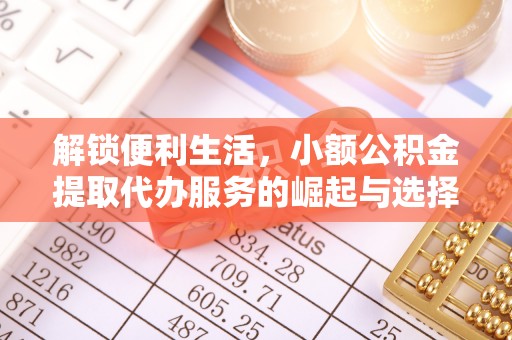 容县解锁便利生活，小额公积金提取代办服务的崛起与选择