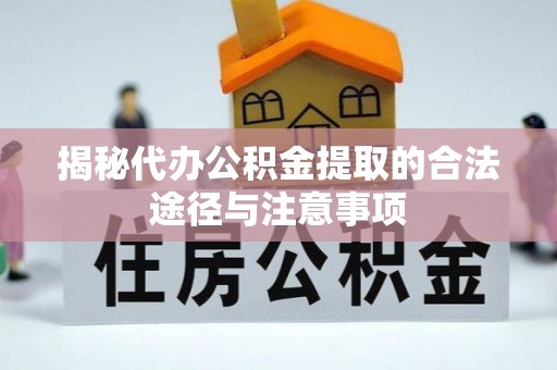 容县揭秘代办公积金提取的合法途径与注意事项