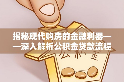 容县揭秘现代购房的金融利器——深入解析公积金贷款流程