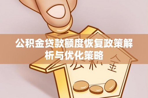容县公积金贷款额度恢复政策解析与优化策略