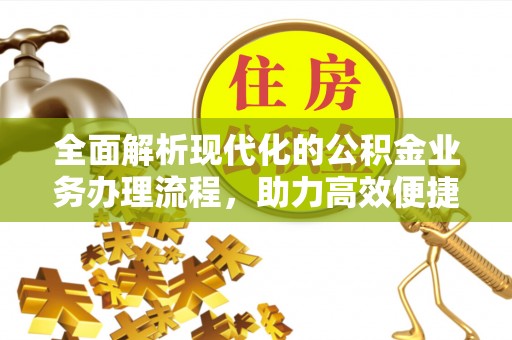 容县全面解析现代化的公积金业务办理流程，助力高效便捷生活