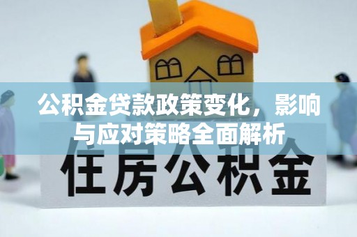 容县公积金贷款政策变化，影响与应对策略全面解析
