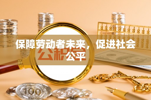 容县保障劳动者未来，促进社会公平