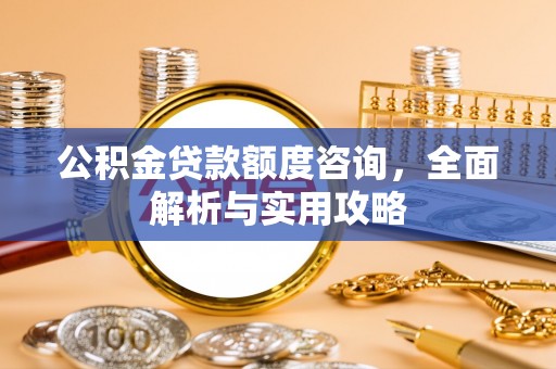 容县公积金贷款额度咨询，全面解析与实用攻略