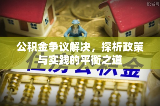 容县公积金争议解决，探析政策与实践的平衡之道