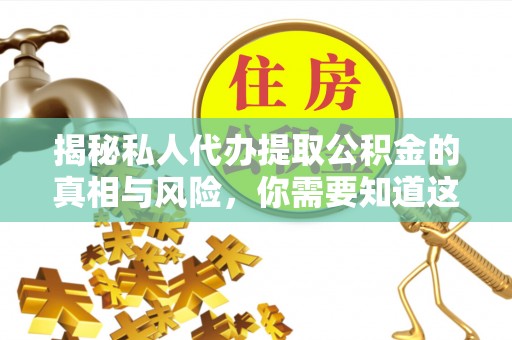 容县揭秘私人代办提取公积金的真相与风险，你需要知道这些！