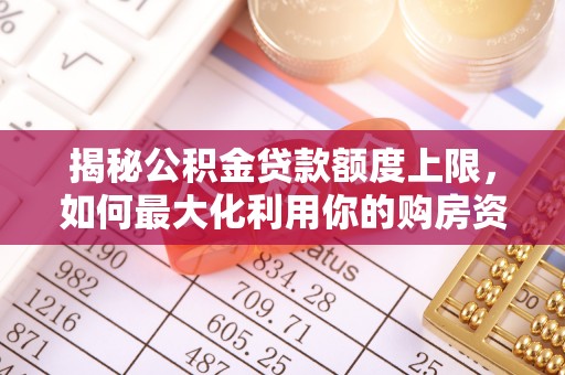 容县揭秘公积金贷款额度上限，如何最大化利用你的购房资金？