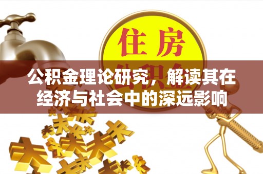 容县公积金理论研究，解读其在经济与社会中的深远影响