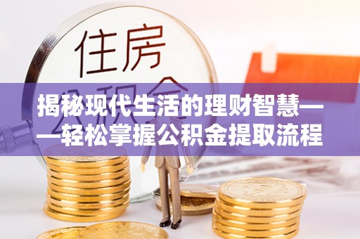容县揭秘现代生活的理财智慧——轻松掌握公积金提取流程的实用指南