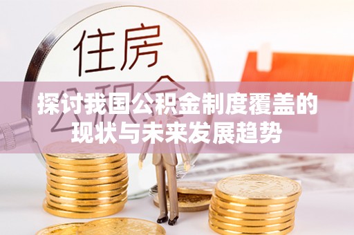 容县探讨我国公积金制度覆盖的现状与未来发展趋势
