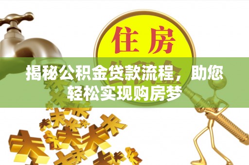 容县揭秘公积金贷款流程，助您轻松实现购房梦