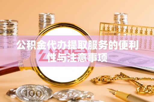 容县公积金代办提取服务的便利性与注意事项