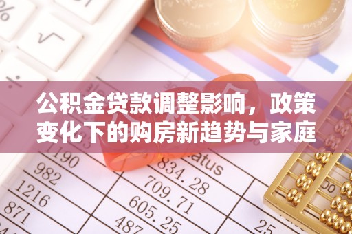容县公积金贷款调整影响，政策变化下的购房新趋势与家庭财务规划