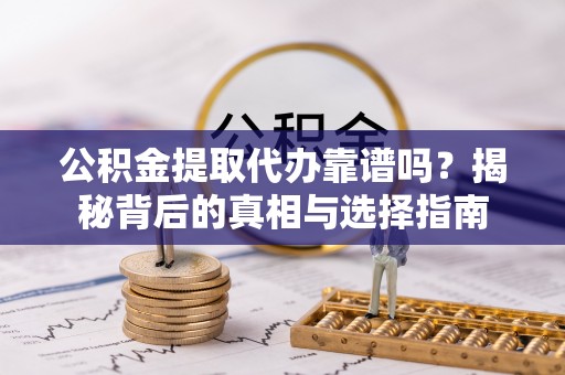 容县公积金提取代办靠谱吗？揭秘背后的真相与选择指南