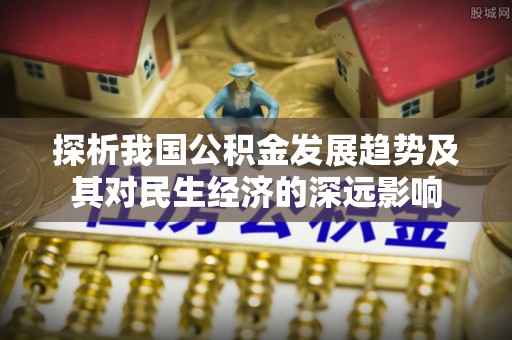 容县探析我国公积金发展趋势及其对民生经济的深远影响
