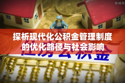容县探析现代化公积金管理制度的优化路径与社会影响