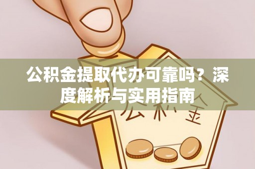 容县公积金提取代办可靠吗？深度解析与实用指南