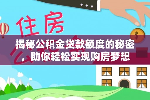 容县揭秘公积金贷款额度的秘密，助你轻松实现购房梦想