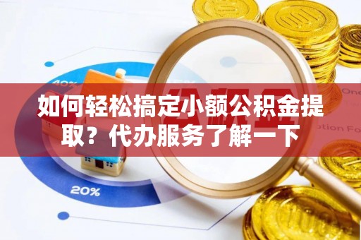 容县如何轻松搞定小额公积金提取？代办服务了解一下