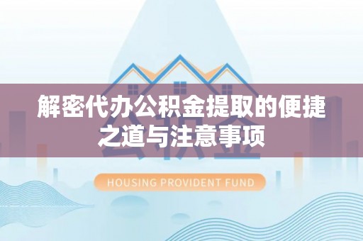 容县解密代办公积金提取的便捷之道与注意事项