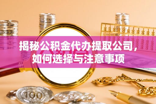 容县揭秘公积金代办提取公司，如何选择与注意事项