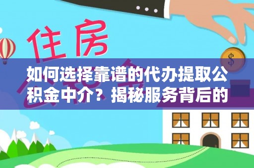 容县如何选择靠谱的代办提取公积金中介？揭秘服务背后的真相