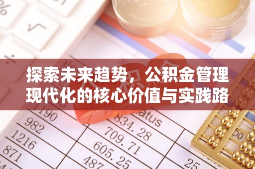容县探索未来趋势，公积金管理现代化的核心价值与实践路径