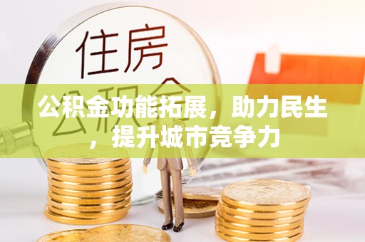 容县公积金功能拓展，助力民生，提升城市竞争力