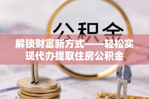 容县解锁财富新方式——轻松实现代办提取住房公积金