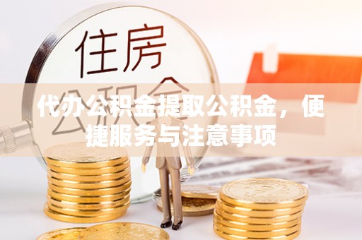 容县代办公积金提取公积金，便捷服务与注意事项