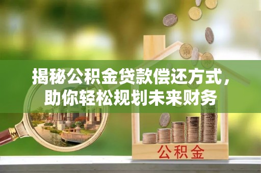 容县揭秘公积金贷款偿还方式，助你轻松规划未来财务
