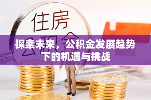 容县探索未来，公积金发展趋势下的机遇与挑战