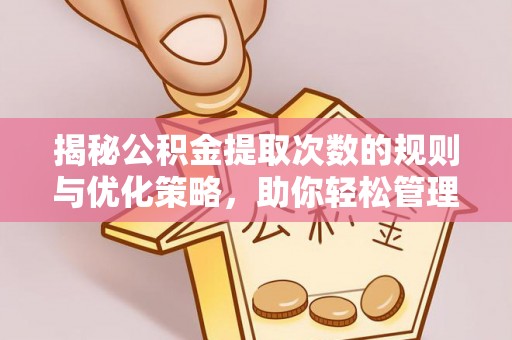 容县揭秘公积金提取次数的规则与优化策略，助你轻松管理财务