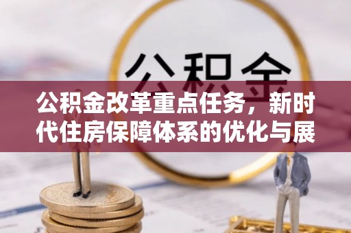 容县公积金改革重点任务，新时代住房保障体系的优化与展望