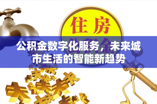 容县公积金数字化服务，未来城市生活的智能新趋势