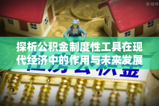 容县探析公积金制度性工具在现代经济中的作用与未来发展趋势