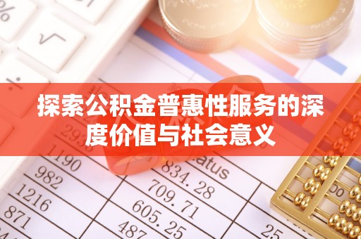 容县探索公积金普惠性服务的深度价值与社会意义
