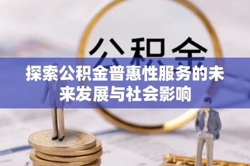 容县探索公积金普惠性服务的未来发展与社会影响