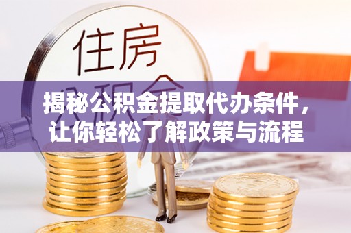 容县揭秘公积金提取代办条件，让你轻松了解政策与流程