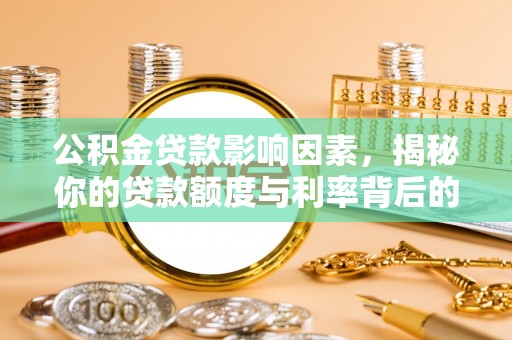 容县公积金贷款影响因素，揭秘你的贷款额度与利率背后的秘密