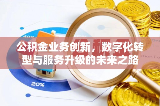 容县公积金业务创新，数字化转型与服务升级的未来之路