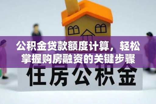 容县公积金贷款额度计算，轻松掌握购房融资的关键步骤