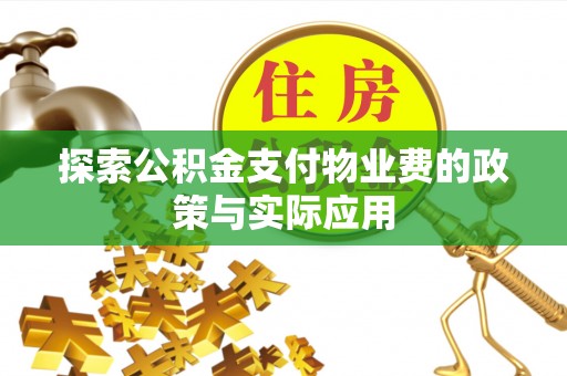 容县探索公积金支付物业费的政策与实际应用