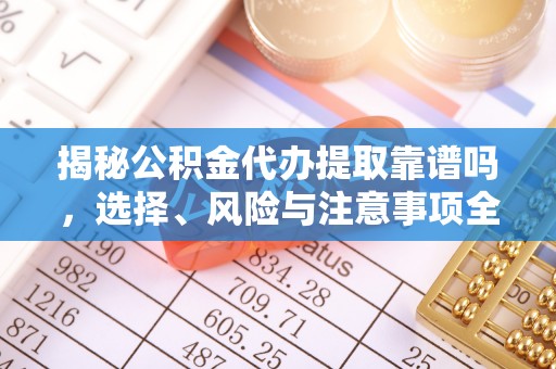 容县揭秘公积金代办提取靠谱吗，选择、风险与注意事项全解析