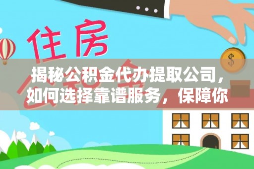 容县揭秘公积金代办提取公司，如何选择靠谱服务，保障你的资金安全