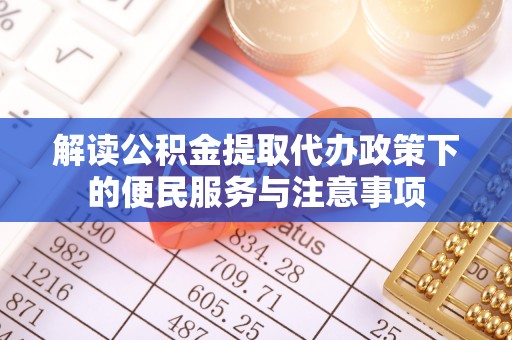 容县解读公积金提取代办政策下的便民服务与注意事项
