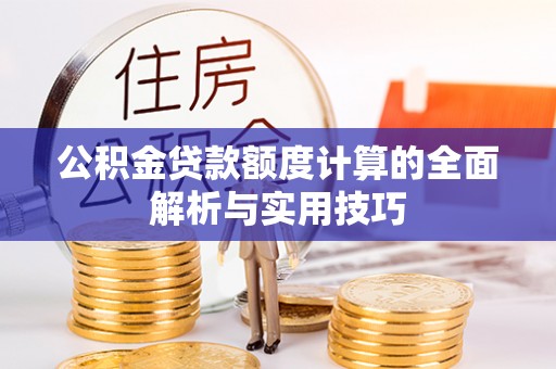 容县公积金贷款额度计算的全面解析与实用技巧