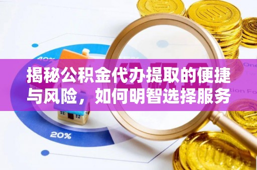 容县揭秘公积金代办提取的便捷与风险，如何明智选择服务？