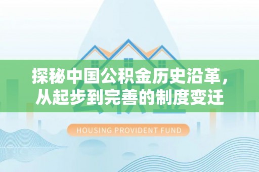 容县探秘中国公积金历史沿革，从起步到完善的制度变迁